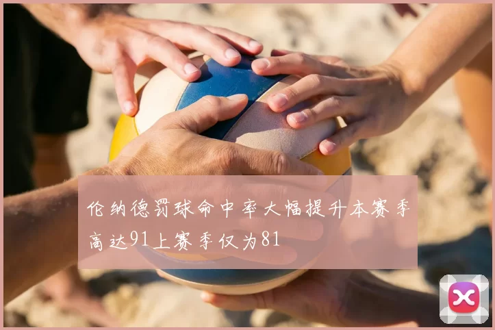 伦纳德罚球命中率大幅提升本赛季高达91上赛季仅为81
