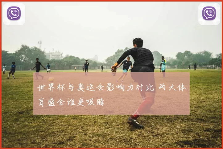 世界杯与奥运会影响力对比 两大体育盛会谁更吸睛