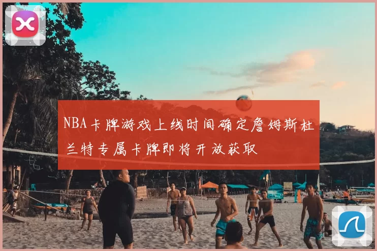 NBA卡牌游戏上线时间确定詹姆斯杜兰特专属卡牌即将开放获取