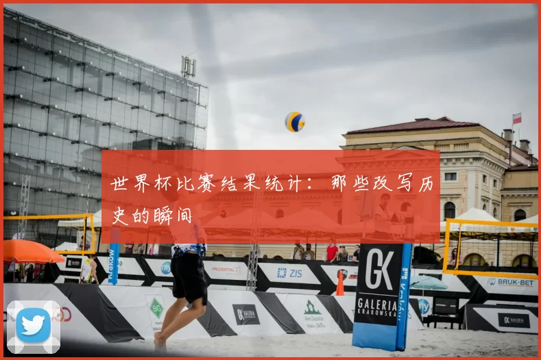 世界杯比赛结果统计:那些改写历史的瞬间