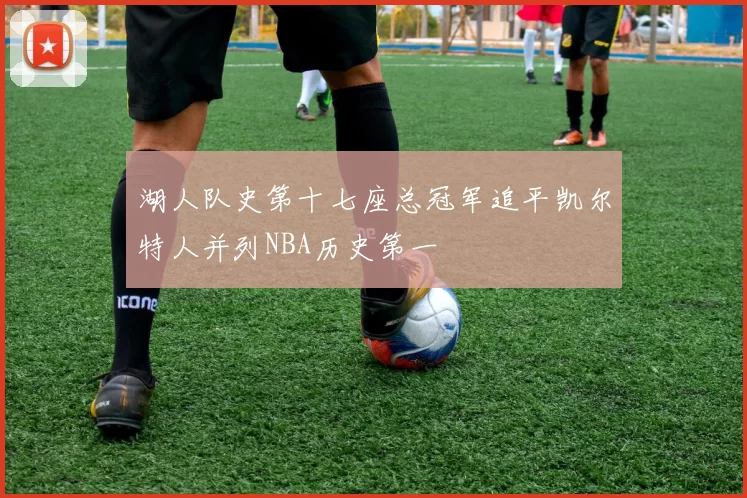 湖人队史第十七座总冠军追平凯尔特人并列NBA历史第一