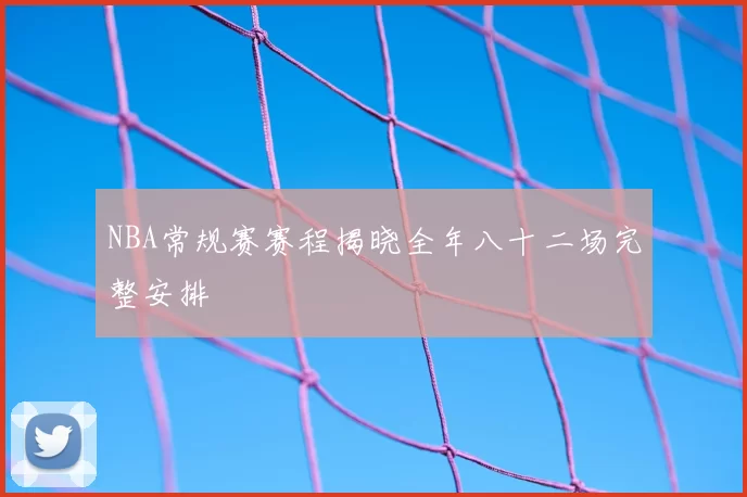NBA常规赛赛程揭晓全年八十二场完整安排