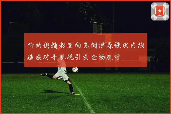 伦纳德精彩变向晃倒伊森强攻内线造成对手犯规引发全场欢呼