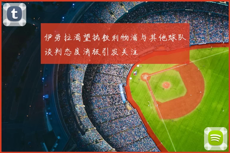 伊劳拉渴望执教利物浦与其他球队谈判态度消极引发关注