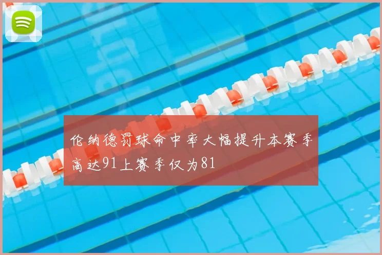 伦纳德罚球命中率大幅提升本赛季高达91上赛季仅为81