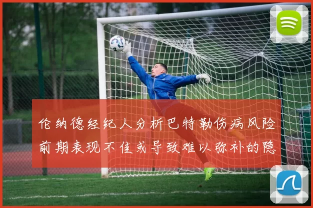 伦纳德经纪人分析巴特勒伤病风险前期表现不佳或导致难以弥补的隐患