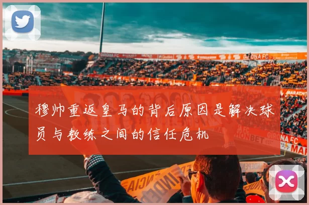 穆帅重返皇马的背后原因是解决球员与教练之间的信任危机