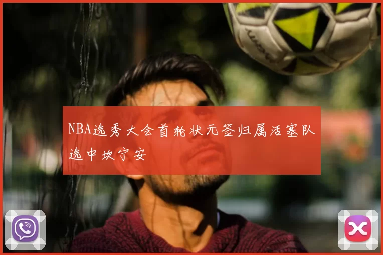 NBA选秀大会首轮状元签归属活塞队选中坎宁安