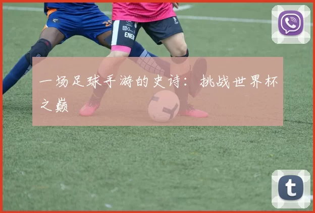 一场足球手游的史诗：挑战世界杯之巅