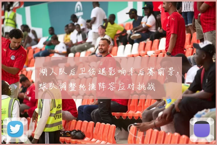 湖人队后卫伤退影响季后赛前景,球队调整轮换阵容应对挑战