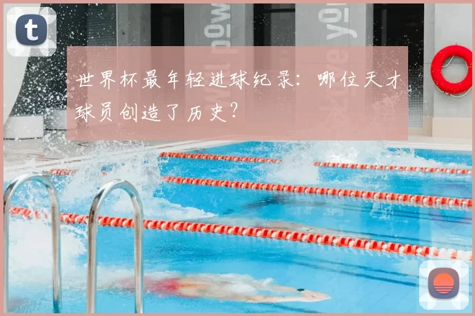 世界杯最年轻进球纪录:哪位天才球员创造了历史?