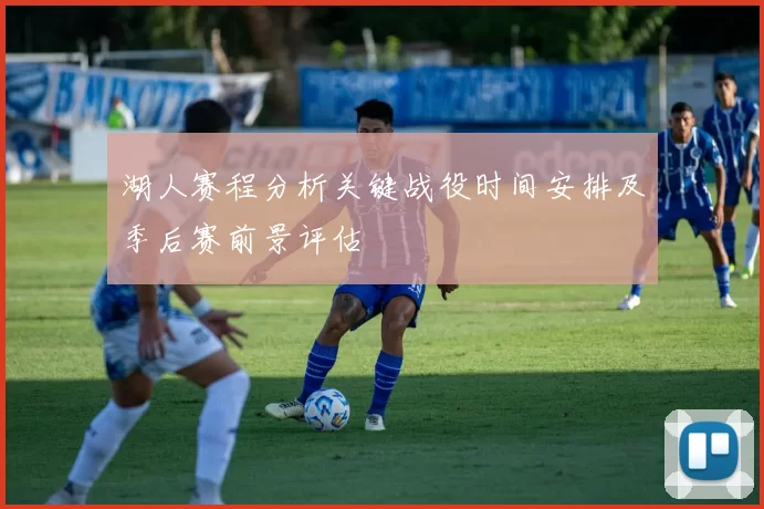 湖人赛程分析关键战役时间安排及季后赛前景评估