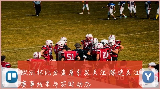 欧洲杯比分查看引发关注 球迷关注赛事结果与实时动态