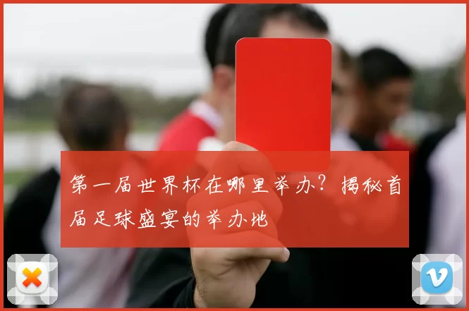 第一届世界杯在哪里举办?揭秘首届足球盛宴的举办地